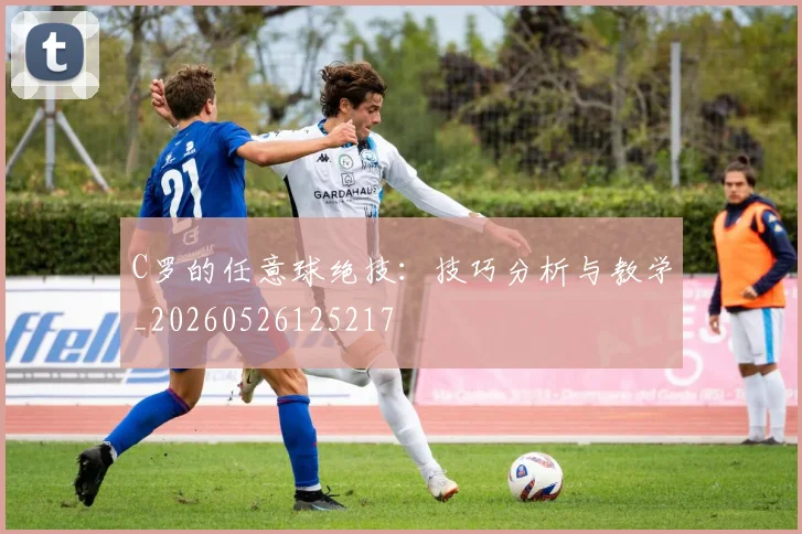C罗的任意球绝技：技巧分析与教学_20260526125217