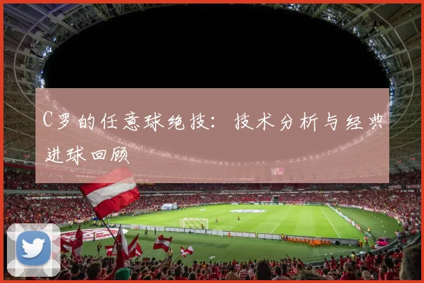 C罗的任意球绝技：技术分析与经典进球回顾