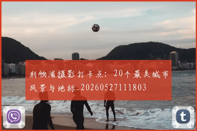 利物浦摄影打卡点：20个最美城市风景与地标_20260527111803