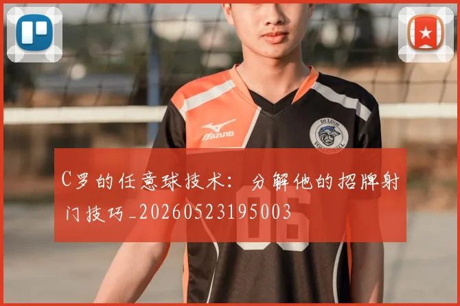 C罗的任意球技术：分解他的招牌射门技巧_20260523195003
