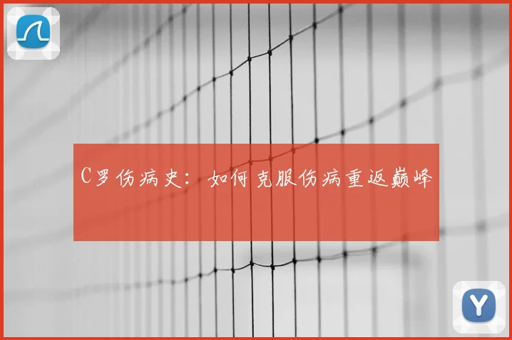 C罗伤病史:如何克服伤病重返巅峰
