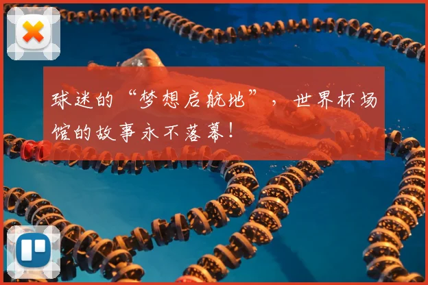 球迷的“梦想启航地”，世界杯场馆的故事永不落幕！
