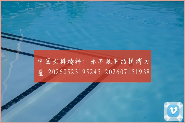 中国女排精神：永不放弃的拼搏力量_20260523195245_20260715193800