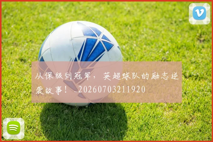 从保级到冠军,英超球队的励志逆袭故事!_20260703211920