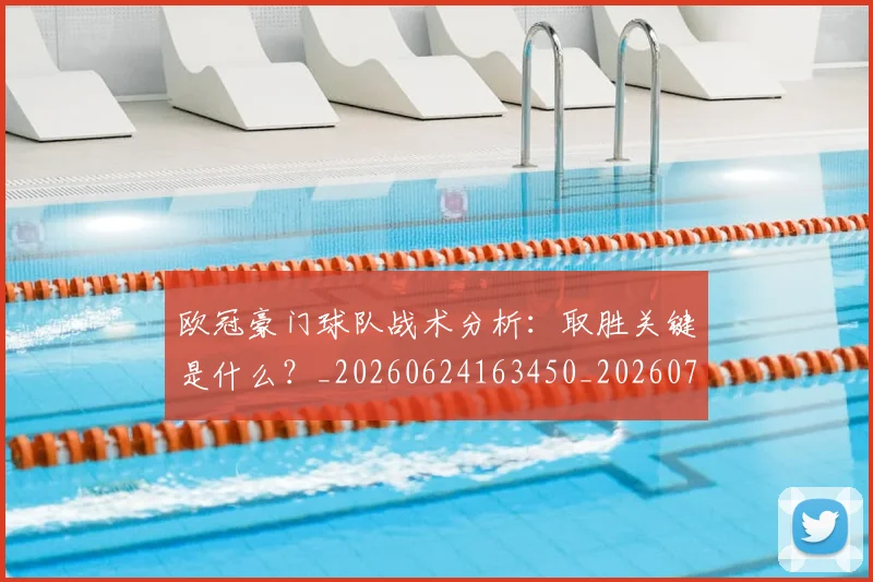 欧冠豪门球队战术分析：取胜关键是什么？_20260624163450_20260707151807_20260801165109