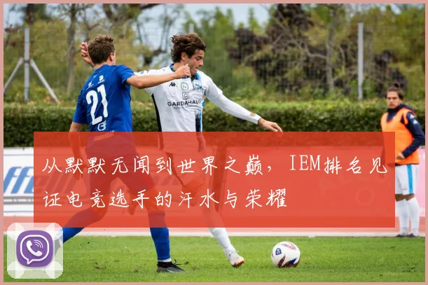 从默默无闻到世界之巅，IEM排名见证电竞选手的汗水与荣耀