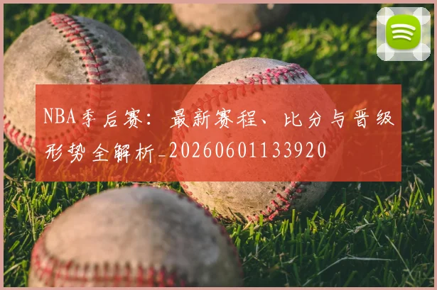NBA季后赛：最新赛程、比分与晋级形势全解析_20260601133920