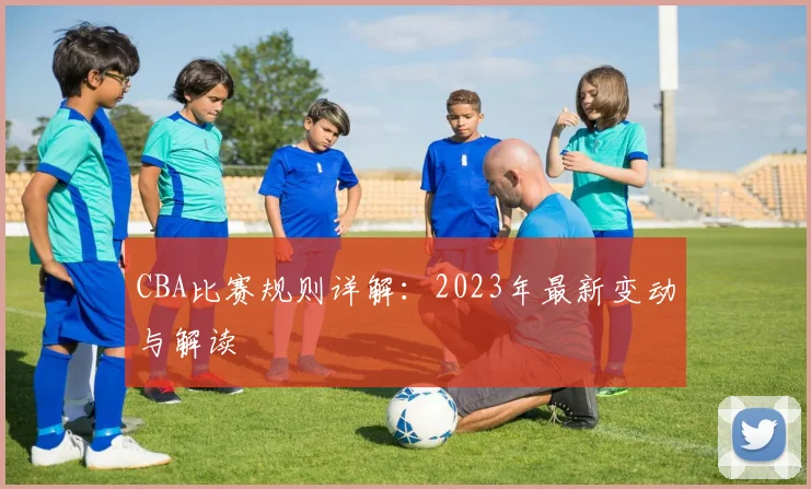 CBA比赛规则详解：2023年最新变动与解读