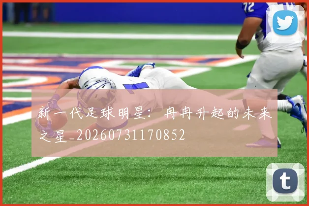 新一代足球明星：冉冉升起的未来之星_20260731170852