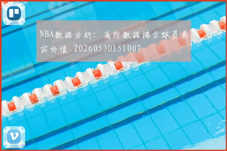 NBA数据分析:高阶数据揭示球员真实价值_20260530151007