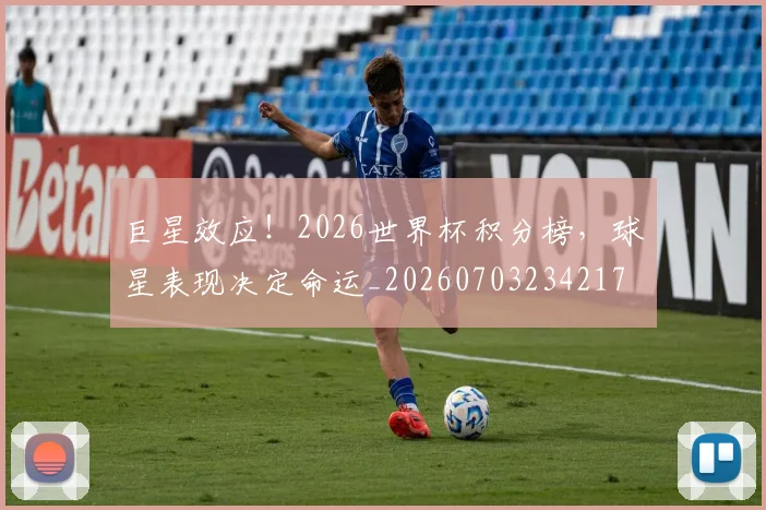 巨星效应！2026世界杯积分榜，球星表现决定命运_20260703234217
