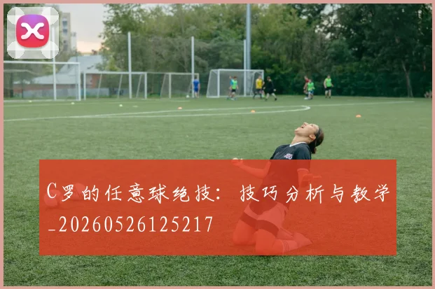 C罗的任意球绝技:技巧分析与教学_20260526125217