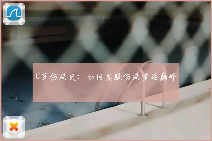 C罗伤病史：如何克服伤病重返巅峰
