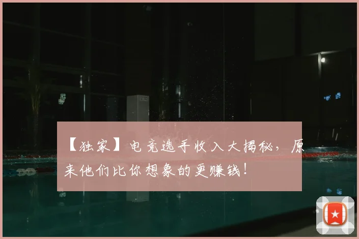 【独家】电竞选手收入大揭秘，原来他们比你想象的更赚钱！