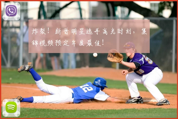 炸裂!新晋明星选手高光时刻,集锦视频预定年度最佳!