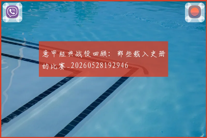 意甲经典战役回顾:那些载入史册的比赛_20260528192946