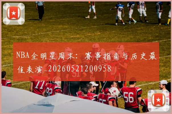 NBA全明星周末:赛事指南与历史最佳表演_20260521200958