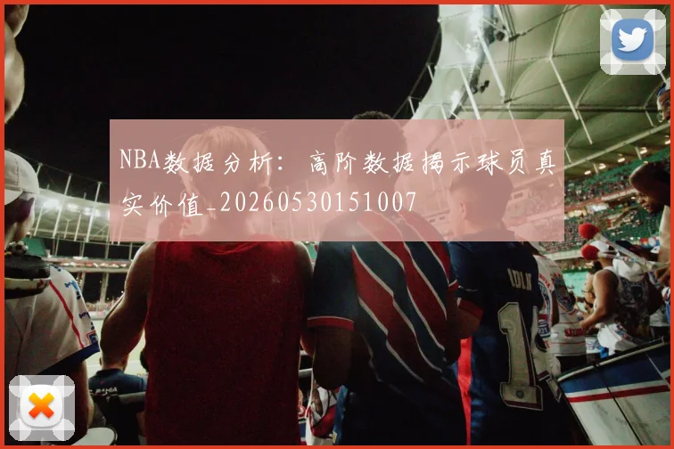 NBA数据分析：高阶数据揭示球员真实价值_20260530151007