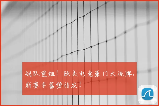 战队重组!欧美电竞豪门大洗牌,新赛季蓄势待发!