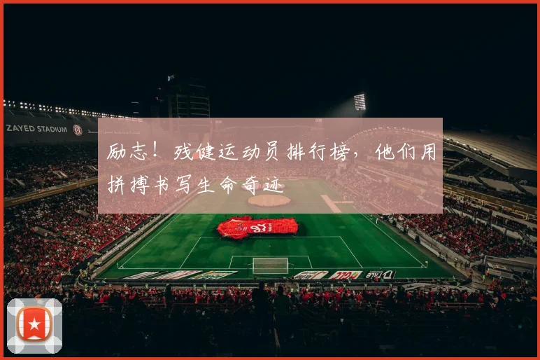 励志！残健运动员排行榜，他们用拼搏书写生命奇迹
