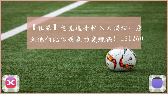 【独家】电竞选手收入大揭秘，原来他们比你想象的更赚钱！_20260702172910