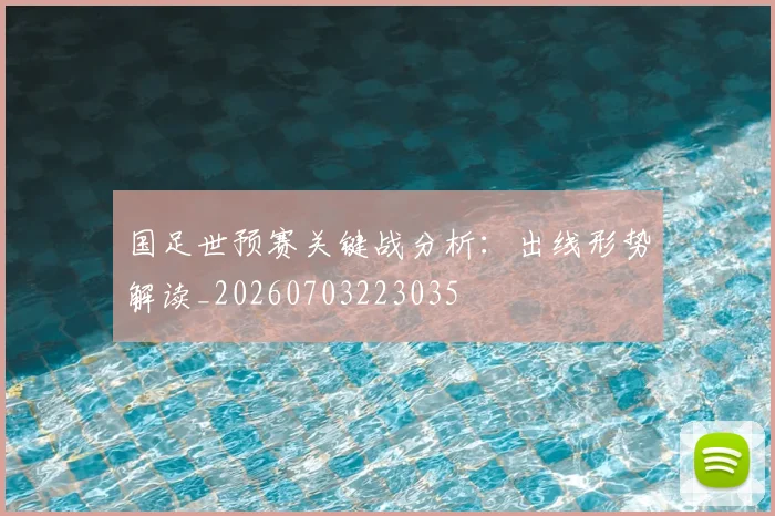 国足世预赛关键战分析:出线形势解读_20260703223035