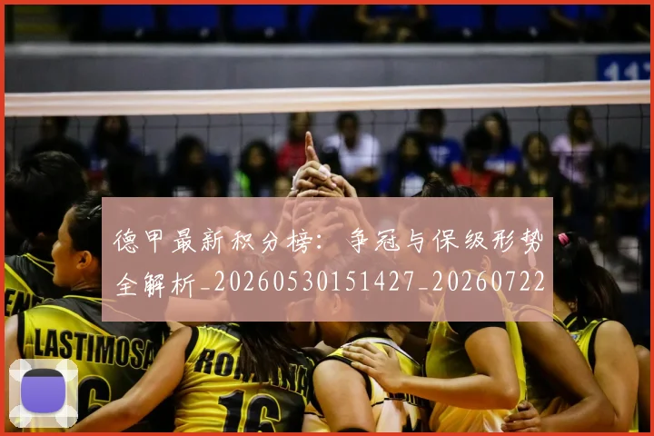德甲最新积分榜:争冠与保级形势全解析_20260530151427_20260722161630