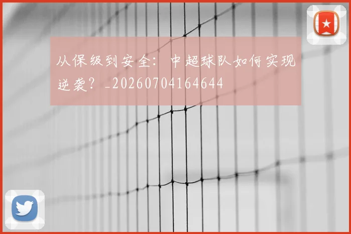 从保级到安全：中超球队如何实现逆袭？_20260704164644