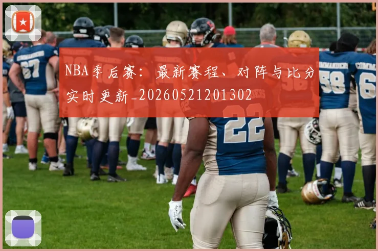 NBA季后赛：最新赛程、对阵与比分实时更新_20260521201302