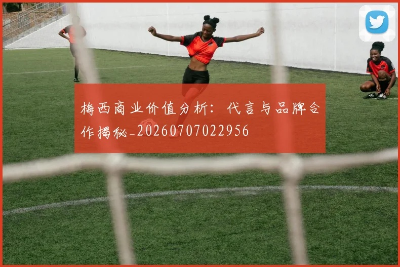 梅西商业价值分析：代言与品牌合作揭秘_20260707022956