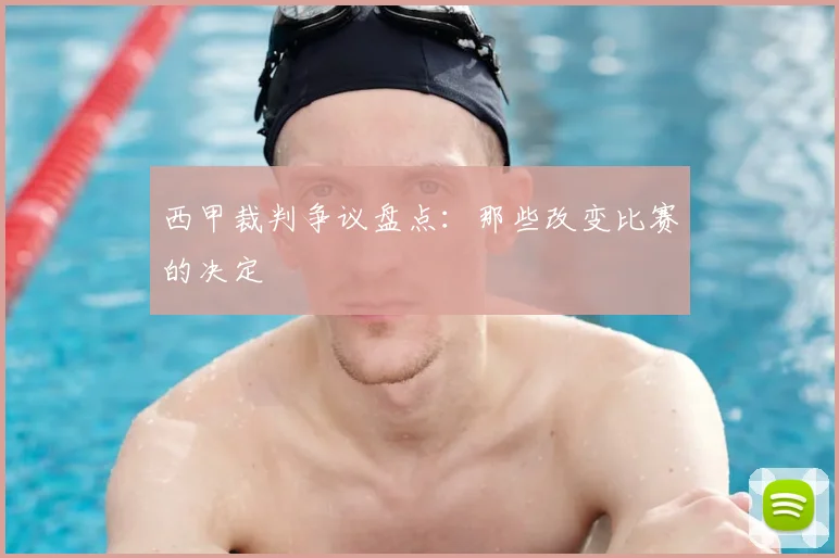 西甲裁判争议盘点:那些改变比赛的决定