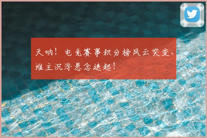 天呐!电竞赛事积分榜风云突变,谁主沉浮悬念迭起!