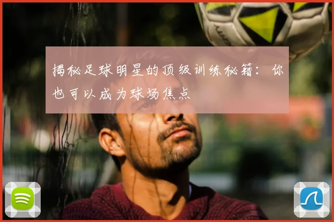 揭秘足球明星的顶级训练秘籍：你也可以成为球场焦点