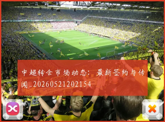 中超转会市场动态：最新签约与传闻_20260521202154