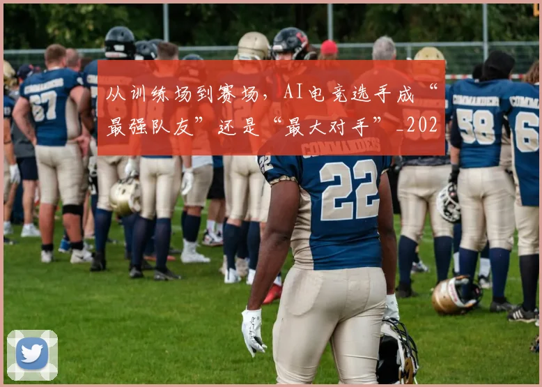 从训练场到赛场,AI电竞选手成“最强队友”还是“最大对手”_20260718002156