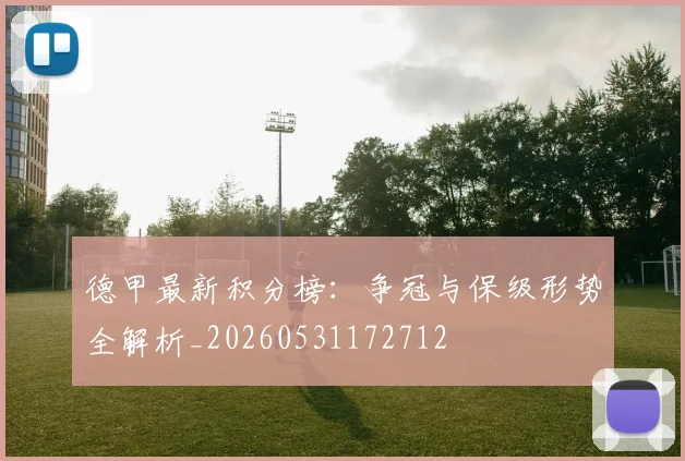 德甲最新积分榜:争冠与保级形势全解析_20260531172712