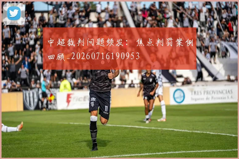中超裁判问题频发：焦点判罚案例回顾_20260716190953