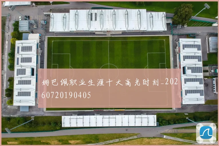 姆巴佩职业生涯十大高光时刻_20260720190405