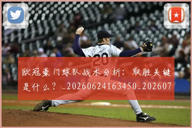 欧冠豪门球队战术分析：取胜关键是什么？_20260624163450_20260707151807