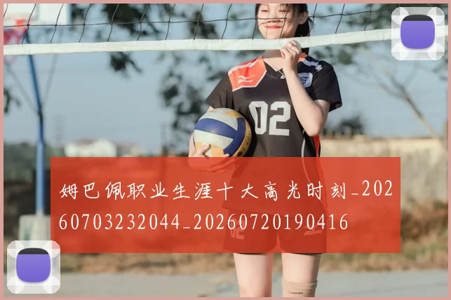 姆巴佩职业生涯十大高光时刻_20260703232044_20260720190416