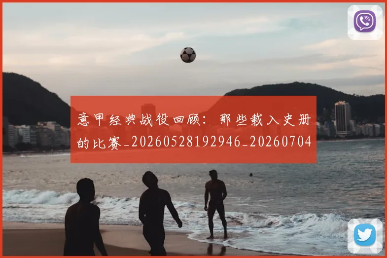 意甲经典战役回顾：那些载入史册的比赛_20260528192946_20260704175412