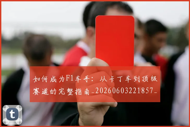 如何成为F1车手：从卡丁车到顶级赛道的完整指南_20260603221857_20260703230614