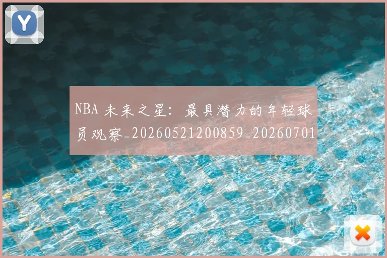 NBA 未来之星:最具潜力的年轻球员观察_20260521200859_20260701214959