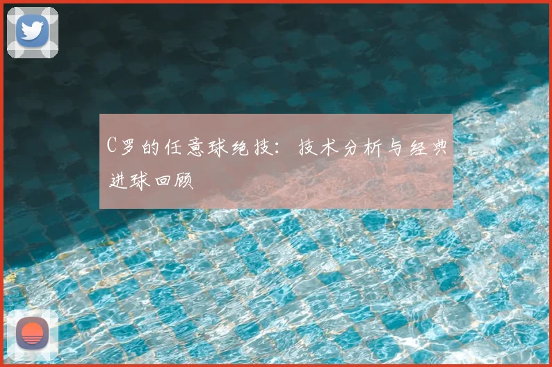 C罗的任意球绝技：技术分析与经典进球回顾