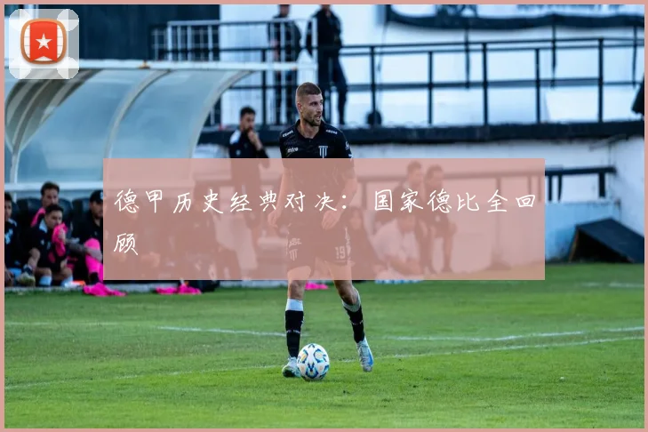 德甲历史经典对决:国家德比全回顾