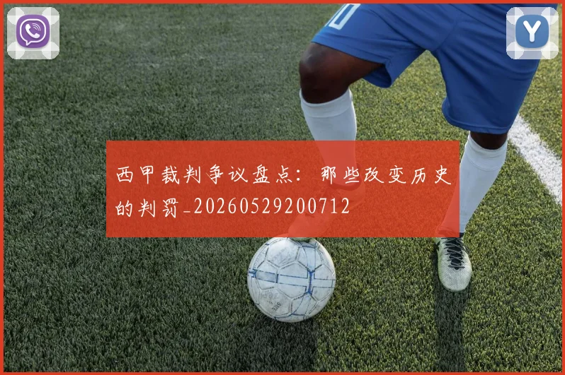 西甲裁判争议盘点:那些改变历史的判罚_20260529200712