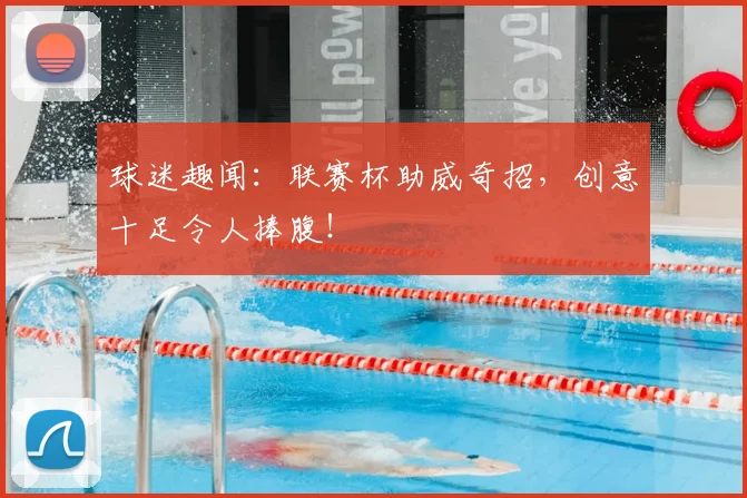 球迷趣闻：联赛杯助威奇招，创意十足令人捧腹！
