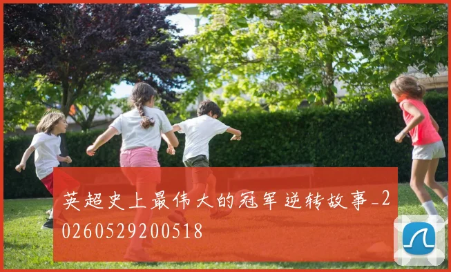 英超史上最伟大的冠军逆转故事_20260529200518