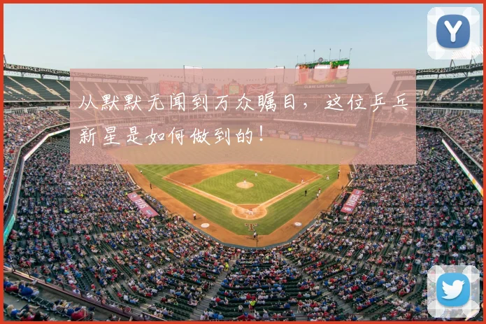 从默默无闻到万众瞩目,这位乒乓新星是如何做到的!