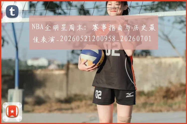 NBA全明星周末：赛事指南与历史最佳表演_20260521200958_20260701215409